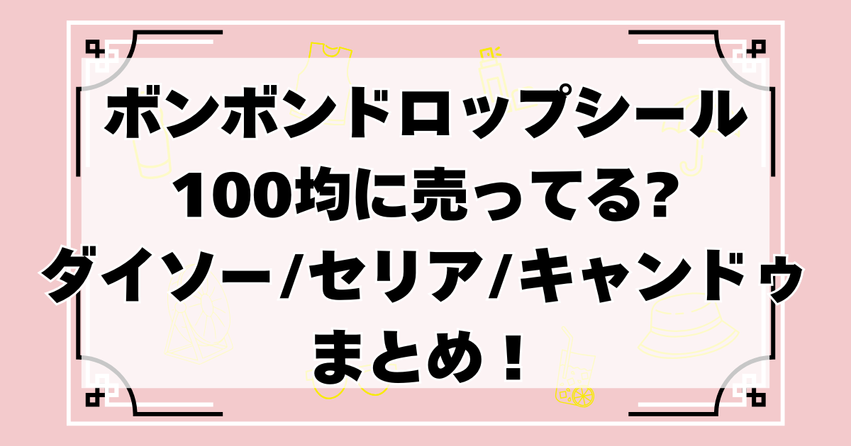 ボンボンドロップシールは100均に売ってる?ダイソー/セリア/キャンドゥ徹底調査 | 買い物ラクなび