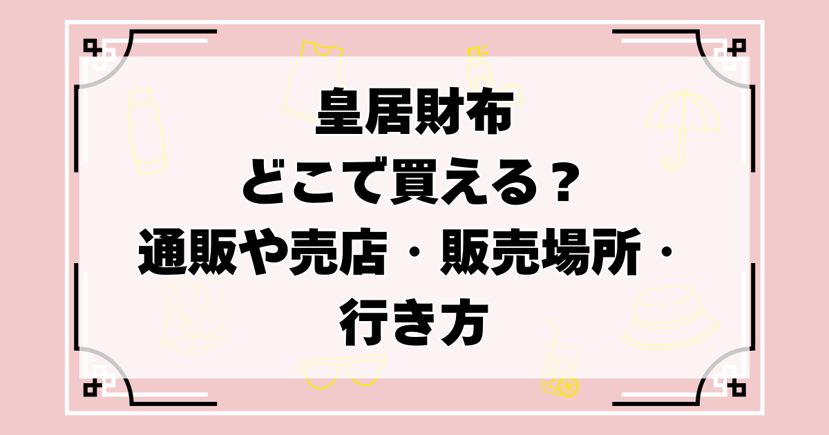 2026年】皇居財布はどこで買える？通販や売店・販売場所・行き方まで 