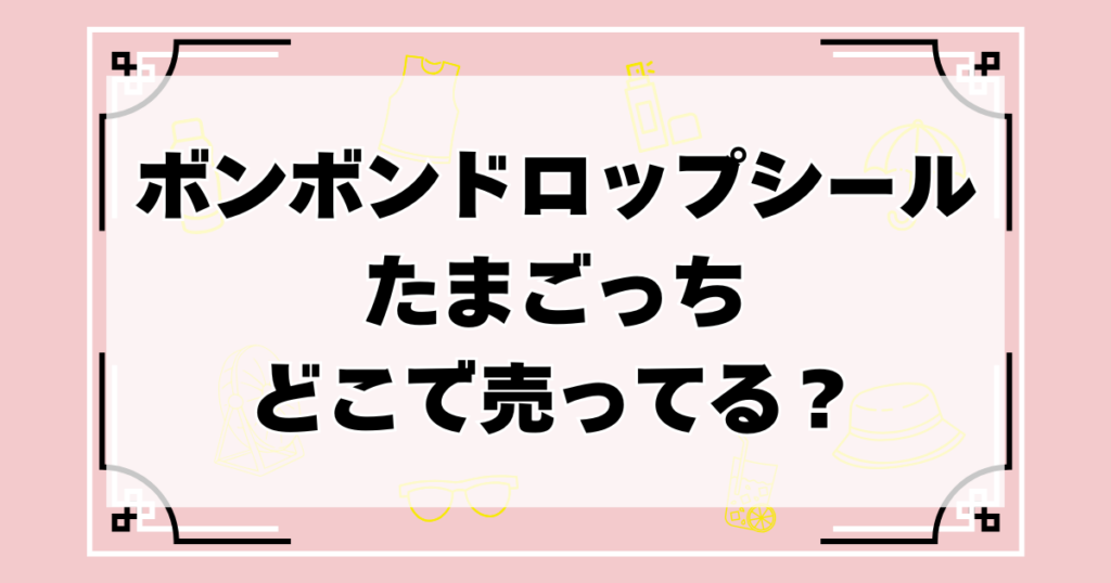 ボンボンドロップシールたまごっちはどこで売ってる