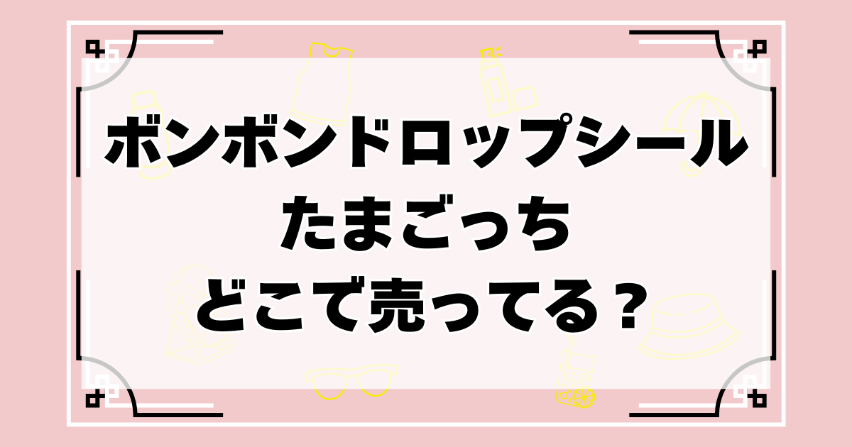 ボンボンドロップシールたまごっちはどこで売ってる