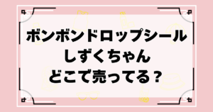 ボンボンドロップシールしずくちゃんはどこで売ってる