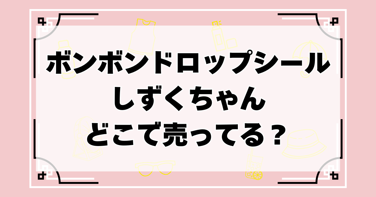 ボンボンドロップシールしずくちゃんはどこで売ってる