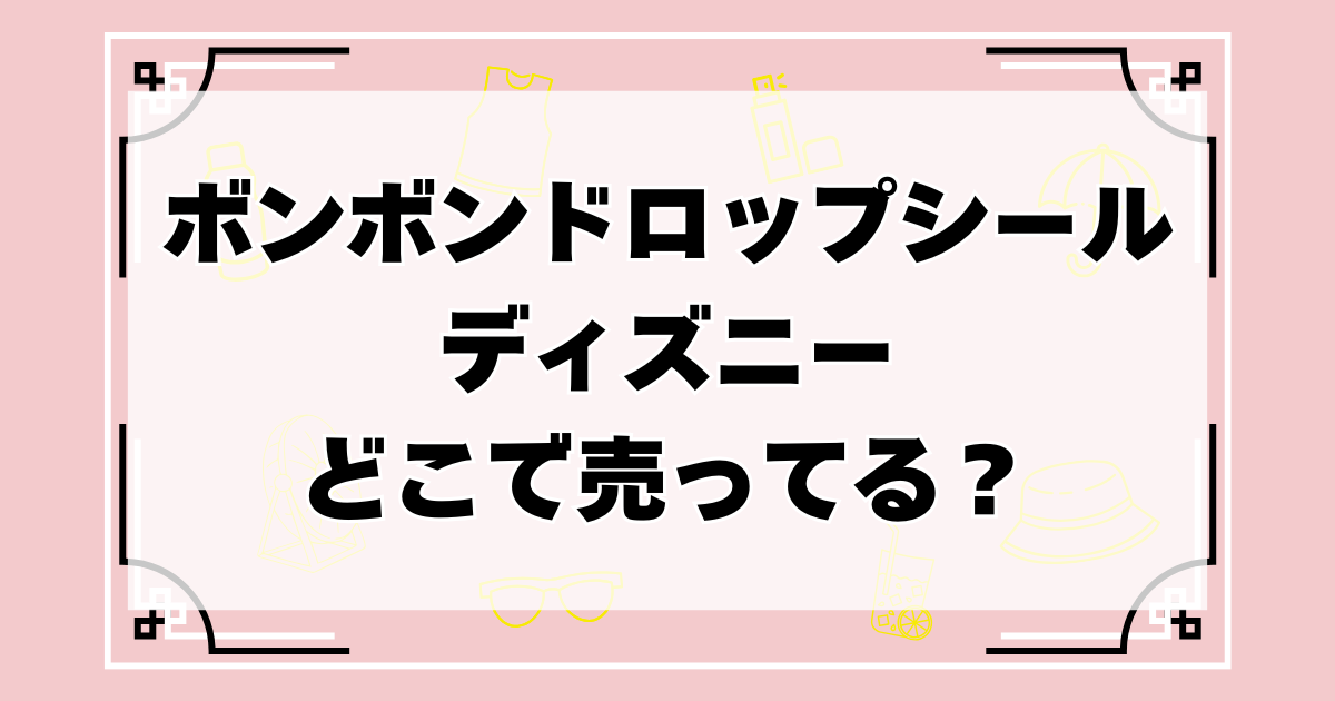 ボンボンドロップシール ディズニーはどこに売ってる?