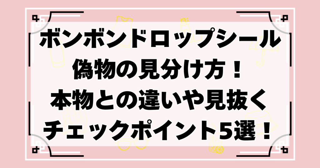 ボンボンドロップシール偽物の見分け方