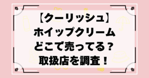 クーリッシュ ホイップクリームどこで売ってる？