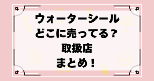 ウォーターシールどこに売ってる？取扱店（ロフト/ハンズ/ヴィレヴァン/100均）などまとめ！