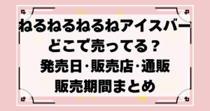 ねるねるねるねアイスバーどこで売ってる？発売日･販売店･通販･販売期間を総まとめ