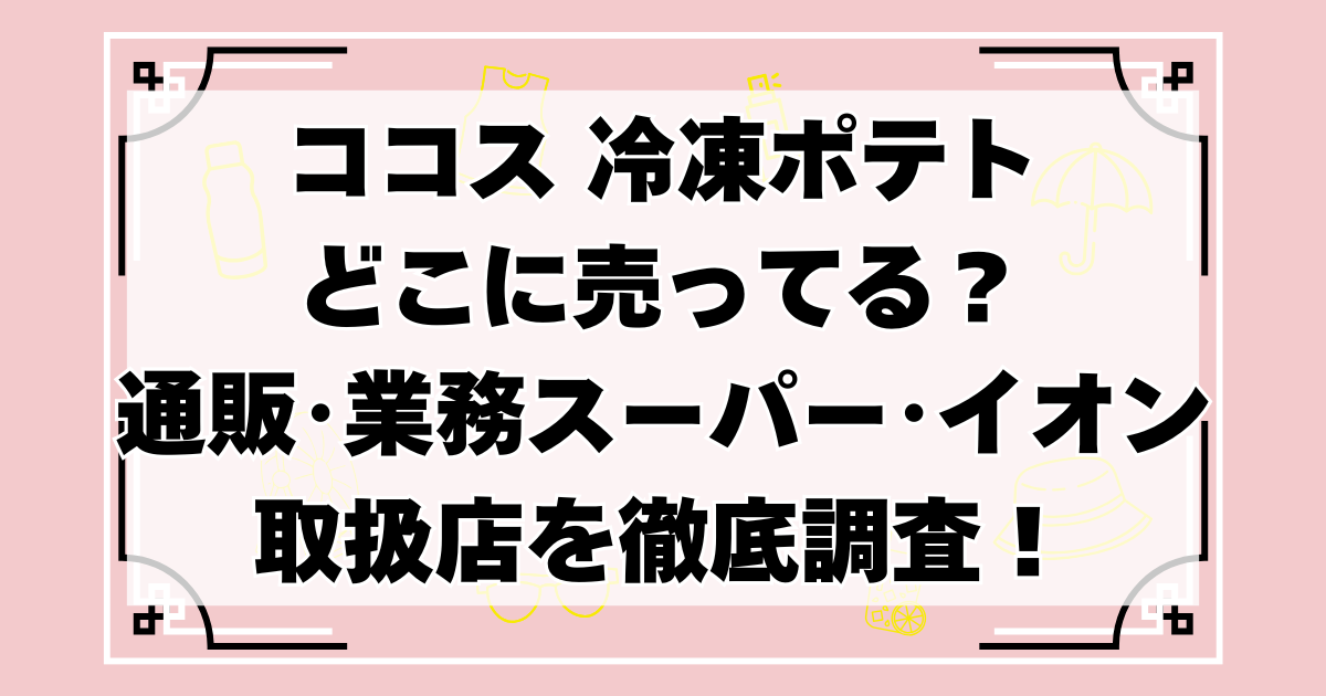 ココスの冷凍ポテトはどこに売ってる?