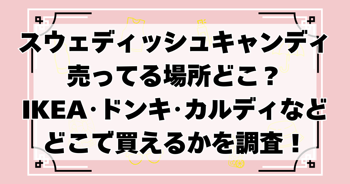 スウェディッシュキャンディ売ってる場所どこ?