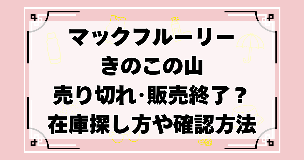 【いつまで】マックフルーリーきのこの山売り切れ･販売終了？在庫探し方や確認方法