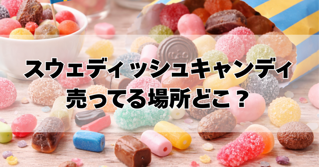 スウェディッシュキャンディ売ってる場所どこ？