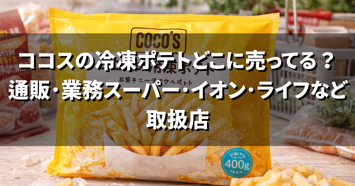 ココスの冷凍ポテトはどこに売ってる？