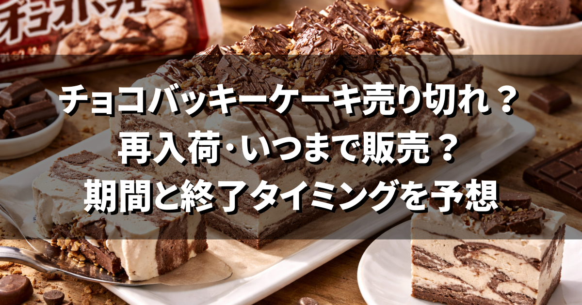 チョコバッキーケーキ売り切れ？再入荷･いつまで販売？