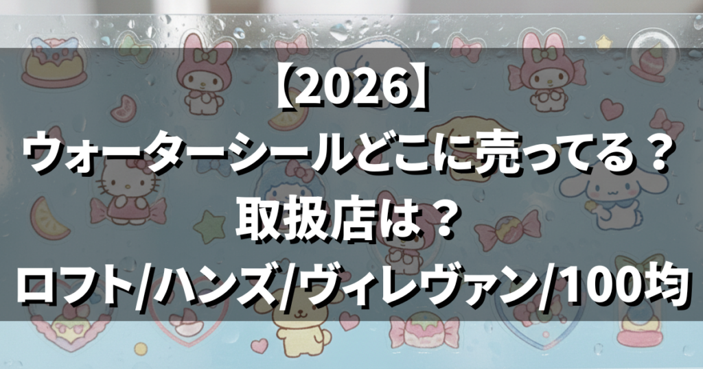 【2026】ウォーターシールどこに売ってる？取扱店（ロフト/ハンズ/ヴィレヴァン/100均