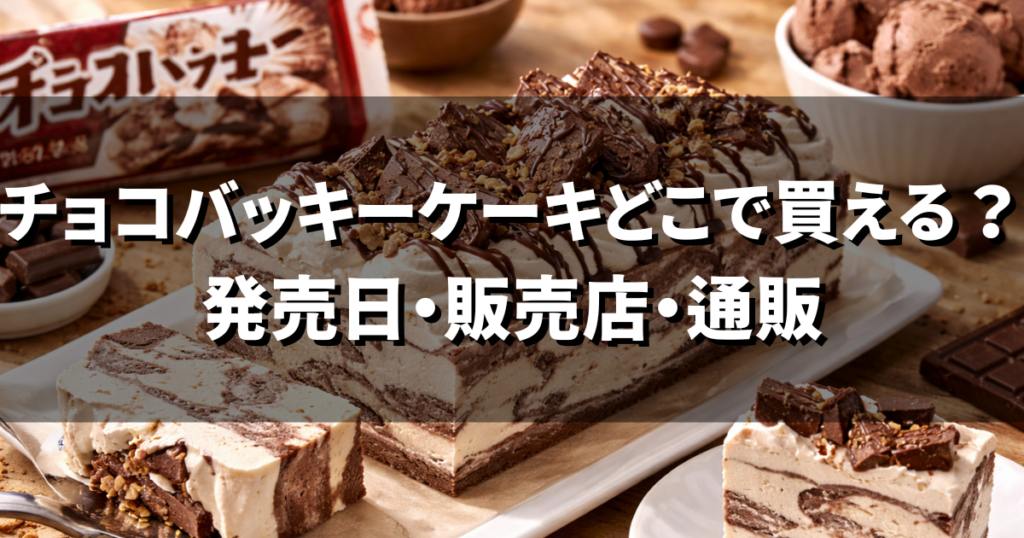 チョコバッキーケーキはどこで買える？発売日・販売店・通販・販売期間