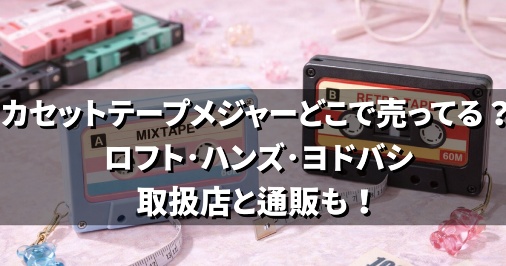 カセットテープメジャーどこで売ってる？ロフト･ハンズ･ヨドバシなど取扱店と通販