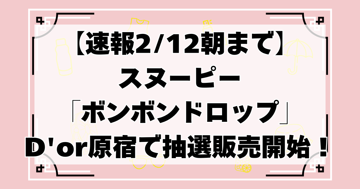 【速報2/12朝まで】入手困難のスヌーピー「ボンボンドロップ」がD'or原宿で抽選販売開始！