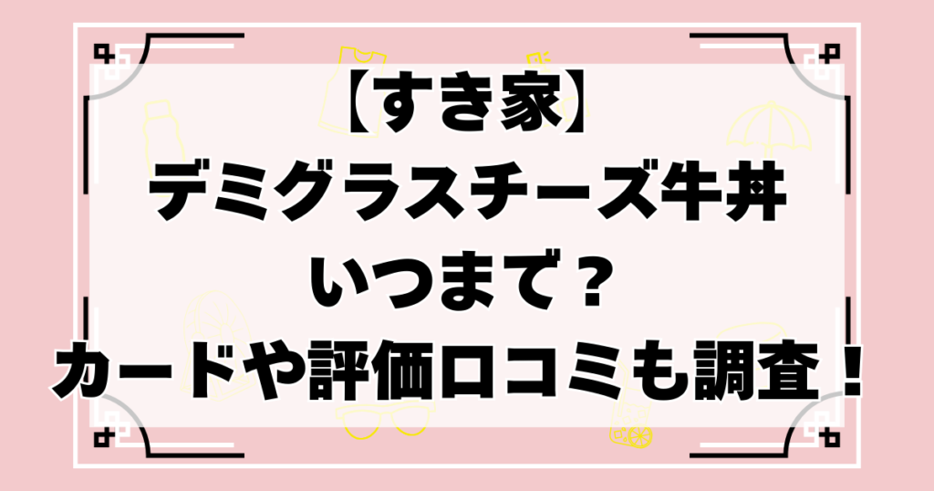 【すき家】デミグラスチーズ牛丼いつまで？カードやカロリー評価や口コミなどを調査！