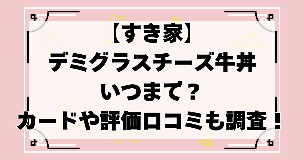 【すき家】デミグラスチーズ牛丼いつまで？カードやカロリー評価や口コミなどを調査！