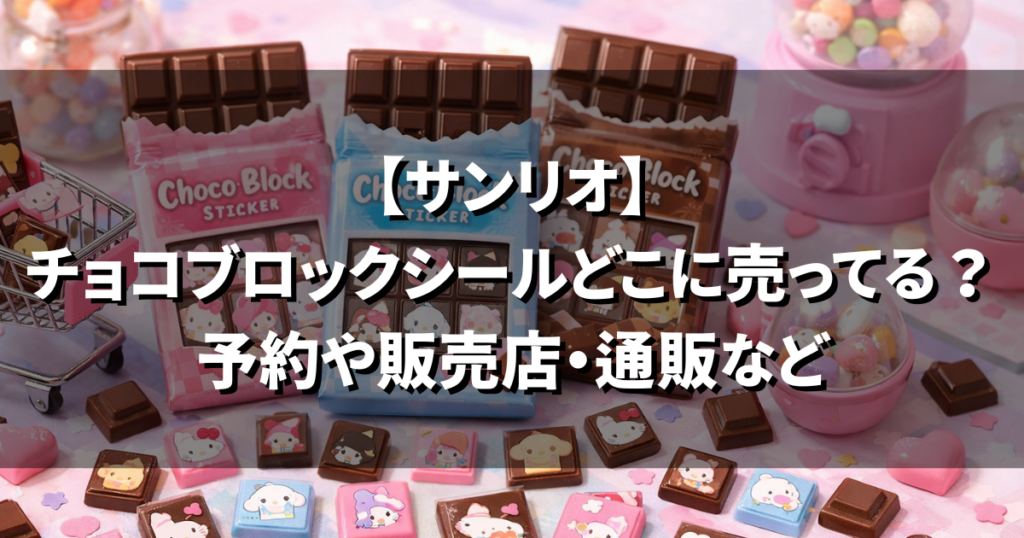 【サンリオ】 チョコブロックシールどこに売ってる？ 予約や販売店・通販など