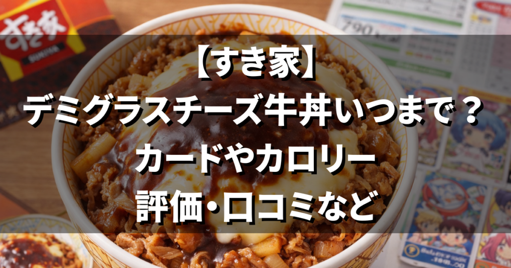 【すき家】デミグラスチーズ牛丼いつまで？カードやカロリー評価や口コミなど