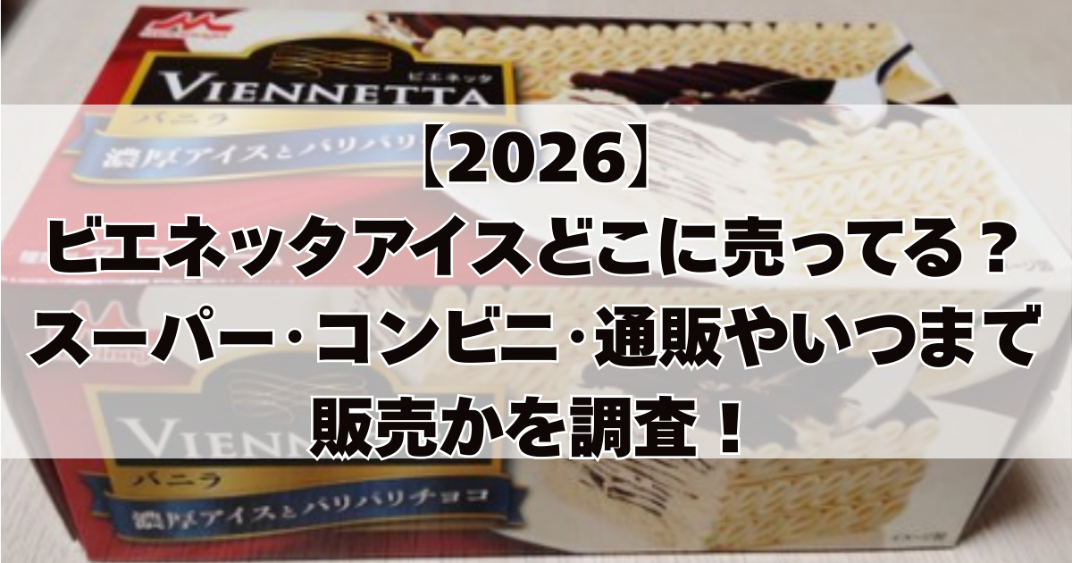 【2026】 ビエネッタアイスどこに売ってる？ スーパー･コンビニ･通販やいつまで販売かを調査！